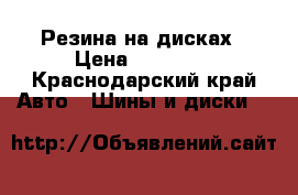 Резина на дисках › Цена ­ 12 000 - Краснодарский край Авто » Шины и диски   